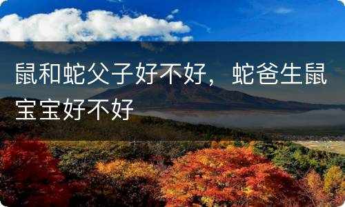 鼠和蛇父子好不好，蛇爸生鼠宝宝好不好