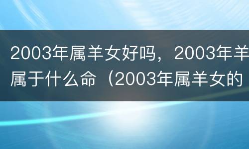 2003年属羊女好吗，2003年羊属于什么命（2003年属羊女的是什么命）