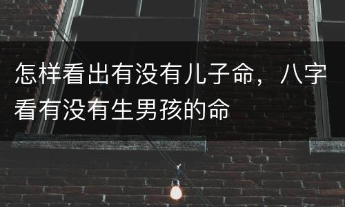怎样看出有没有儿子命，八字看有没有生男孩的命