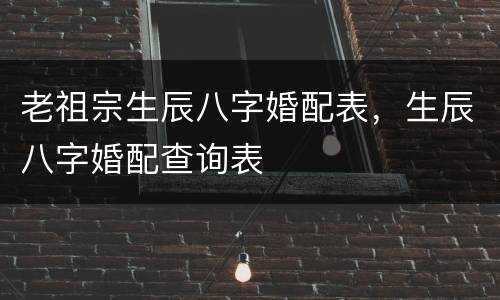 老祖宗生辰八字婚配表，生辰八字婚配查询表
