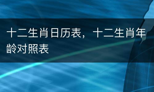 十二生肖日历表，十二生肖年龄对照表