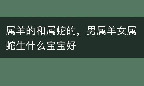 属羊的和属蛇的，男属羊女属蛇生什么宝宝好