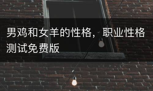 男鸡和女羊的性格，职业性格测试免费版