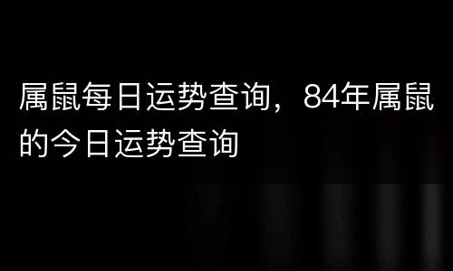 属鼠每日运势查询，84年属鼠的今日运势查询