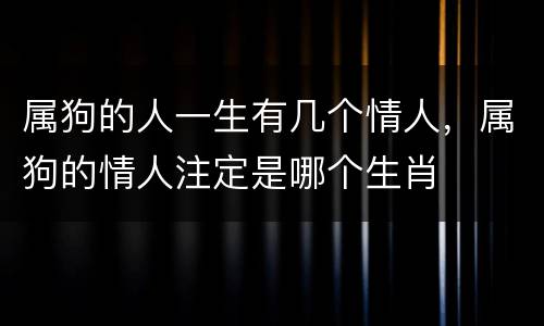 属狗的人一生有几个情人，属狗的情人注定是哪个生肖