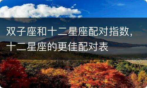 双子座和十二星座配对指数，十二星座的更佳配对表