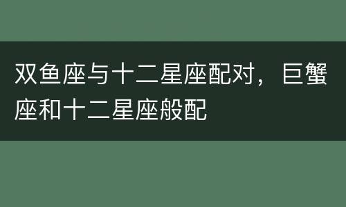 双鱼座与十二星座配对，巨蟹座和十二星座般配