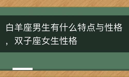 白羊座男生有什么特点与性格，双子座女生性格
