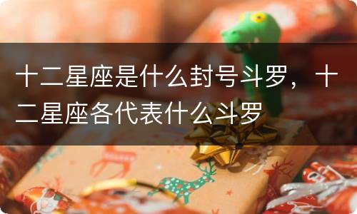 十二星座是什么封号斗罗，十二星座各代表什么斗罗