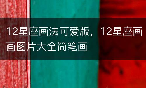 12星座画法可爱版，12星座画画图片大全简笔画