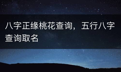 八字正缘桃花查询，五行八字查询取名