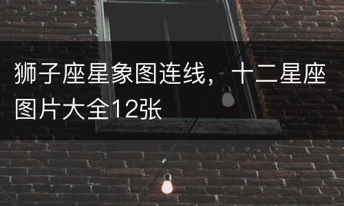 狮子座星象图连线，十二星座图片大全12张