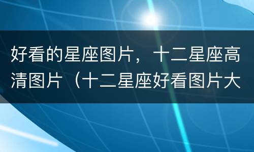 好看的星座图片，十二星座高清图片（十二星座好看图片大全图片）