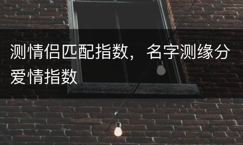 测情侣匹配指数，名字测缘分爱情指数