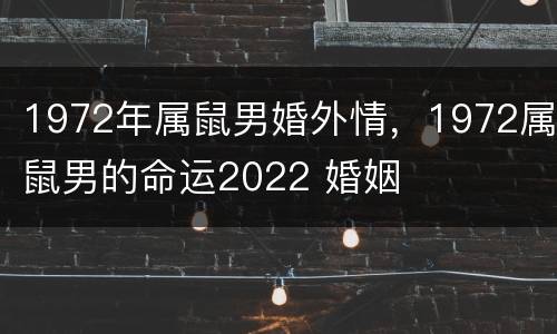 1972年属鼠男婚外情，1972属鼠男的命运2022 婚姻