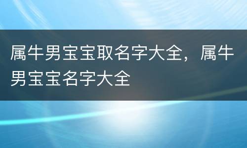 属牛男宝宝取名字大全，属牛男宝宝名字大全