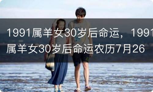 1991属羊女30岁后命运，1991属羊女30岁后命运农历7月26