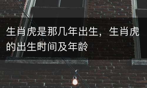 生肖虎是那几年出生，生肖虎的出生时间及年龄