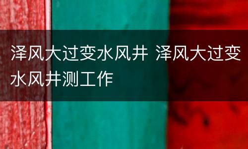 泽风大过变水风井 泽风大过变水风井测工作