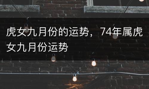 虎女九月份的运势，74年属虎女九月份运势