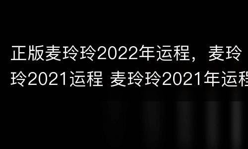 正版麦玲玲2022年运程，麦玲玲2021运程 麦玲玲2021年运程十二生肖运程下载