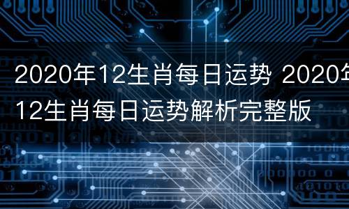 2020年12生肖每日运势 2020年12生肖每日运势解析完整版