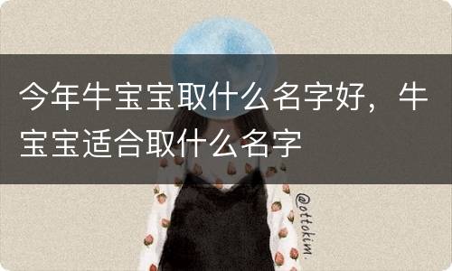 今年牛宝宝取什么名字好，牛宝宝适合取什么名字