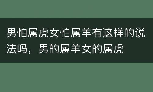 男怕属虎女怕属羊有这样的说法吗，男的属羊女的属虎