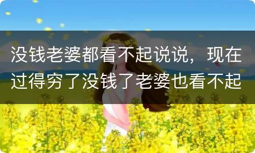 没钱老婆都看不起说说，现在过得穷了没钱了老婆也看不起自己这样的老婆能过