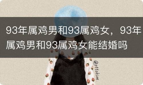 93年属鸡男和93属鸡女，93年属鸡男和93属鸡女能结婚吗