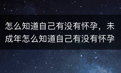 怎么知道自己有没有怀孕，未成年怎么知道自己有没有怀孕