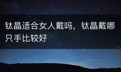 钛晶适合女人戴吗，钛晶戴哪只手比较好