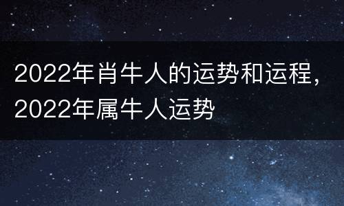 2022年肖牛人的运势和运程，2022年属牛人运势