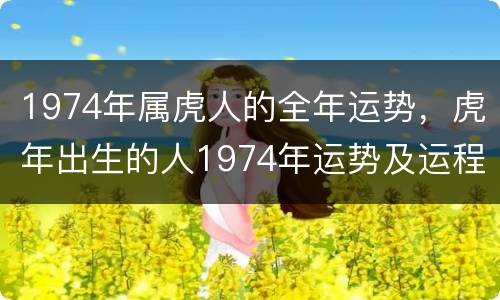 1974年属虎人的全年运势，虎年出生的人1974年运势及运程
