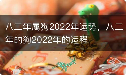 八二年属狗2022年运势，八二年的狗2022年的运程
