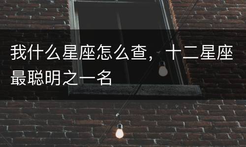 我什么星座怎么查，十二星座最聪明之一名