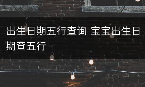 出生日期五行查询 宝宝出生日期查五行