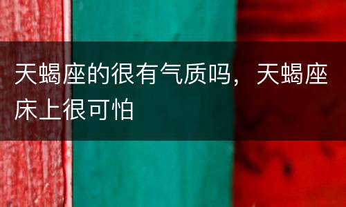天蝎座的很有气质吗，天蝎座床上很可怕