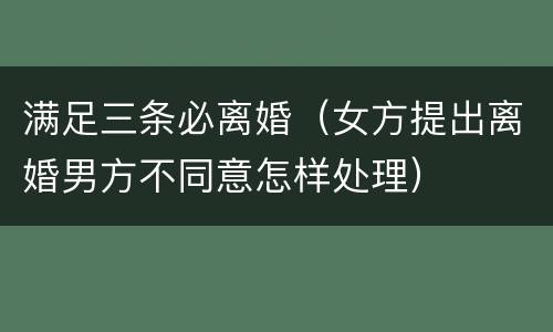 满足三条必离婚（女方提出离婚男方不同意怎样处理）