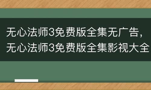 无心法师3免费版全集无广告，无心法师3免费版全集影视大全