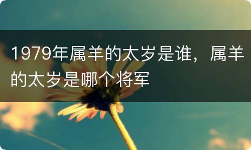 1979年属羊的太岁是谁，属羊的太岁是哪个将军