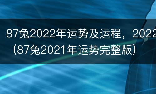 87兔2022年运势及运程，2022（87兔2021年运势完整版）