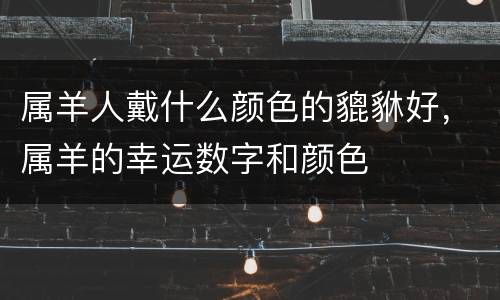 属羊人戴什么颜色的貔貅好，属羊的幸运数字和颜色