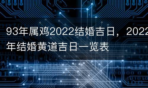 93年属鸡2022结婚吉日，2022年结婚黄道吉日一览表