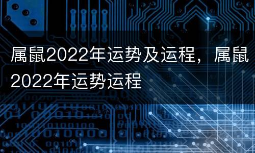 属鼠2022年运势及运程，属鼠2022年运势运程