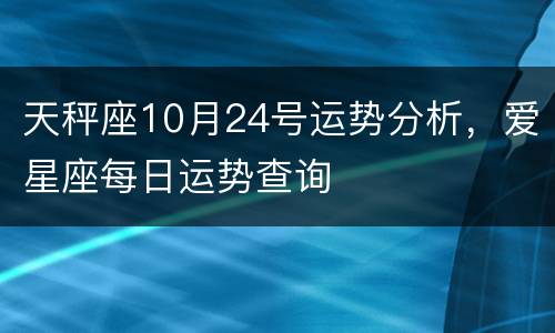 天秤座10月24号运势分析，爱星座每日运势查询
