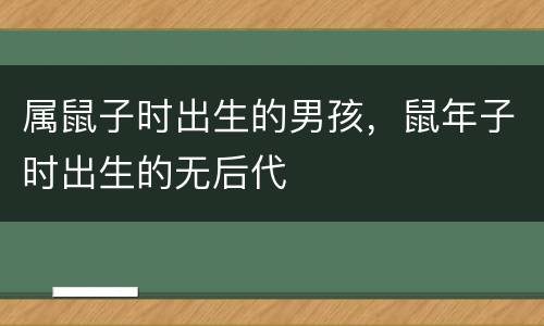 属鼠子时出生的男孩，鼠年子时出生的无后代
