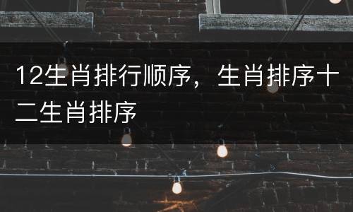 12生肖排行顺序，生肖排序十二生肖排序