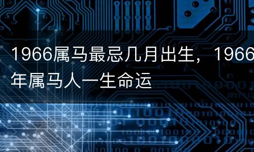 1966属马最忌几月出生，1966年属马人一生命运