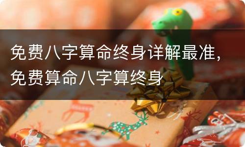 免费八字算命终身详解最准，免费算命八字算终身